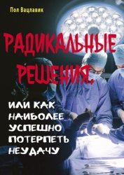 Скачать Радикальные решения, или как наиболее успешно потерпеть неудачу бесплатно