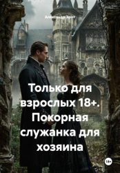 Скачать Только для взрослых 18+. Покорная служанка для хозяина бесплатно