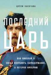 Скачать Последний царь: Как Николай II хотел сохранить самодержавие, а потерял империю бесплатно