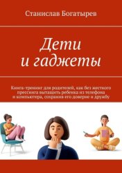 Скачать Дети и гаджеты. Книга-тренинг для родителей, как без жесткого прессинга вытащить ребенка из телефона и компьютера, сохранив его доверие и дружбу бесплатно