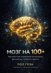 Скачать МОЗГ НА 100+. Научный план сохранения когнитивных функций до глубокой старости бесплатно