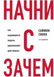 Скачать Начни с «Зачем?». Как выдающиеся лидеры вдохновляют действовать бесплатно