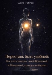 Скачать Перестань быть удобной: Как стать центром своей Вселенной и Женщиной, которую выбирают бесплатно