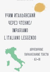 Скачать Учим итальянский через чтение / Impariamo l'italiano leggendo. Параллельные тексты русский–итальянский A2–B1 бесплатно