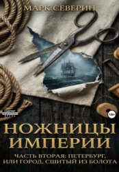 Скачать Ножницы империи. Часть вторая: Петербург, или город сшитый из болота бесплатно
