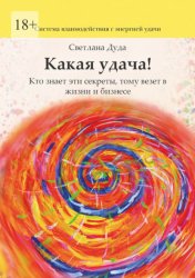 Скачать Какая удача! Кто знает эти секреты, тому везет в жизни и бизнесе бесплатно