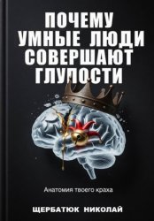 Скачать Почему умные люди совершают глупости: Анатомия твоего краха бесплатно