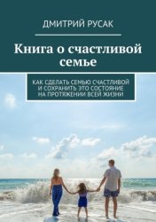 Скачать Книга о счастливой семье. Как сделать семью счастливой и сохранить это состояние на протяжении всей жизни бесплатно