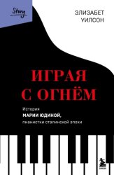 Скачать Играя с огнем. История Марии Юдиной, пианистки сталинской эпохи бесплатно
