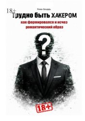 Скачать Трудно быть хакером. Как формировался и исчез романтический образ. бесплатно