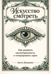 Скачать Искусство смотреть: Как развить насмотренность и генерировать идеи бесплатно