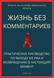 Скачать Жизнь без комментариев. Практическое руководство по выходу из ума и возвращению в настоящий момент бесплатно
