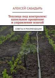Скачать Теплица под контролем: капельное орошение и управление влагой. Советы и рекомендации бесплатно