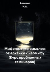 Скачать Мифопоэтика смыслов: от архаики к неомифу (Курс проблемных семинаров) бесплатно