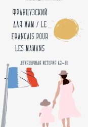 Скачать Французский для мам / Le français pour les mamans. Двуязычная история A2–B1 бесплатно