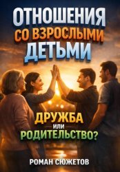 Скачать Отношения со Взрослыми Детьми. Дружба или Родительство бесплатно