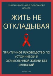 Скачать Жить не откладывая. Практичное руководство по устойчивой и осмысленной жизни без иллюзий бесплатно