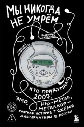 Скачать Мы никогда не умрём. Кто придумал 2007-й: ню-метал, эмо, металкор – краткая история тяжёлой альтернативы в России бесплатно