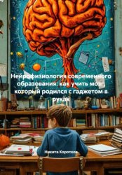 Скачать Нейрофизиология современного образования: как учить мозг, который родился с гаджетом в руках бесплатно