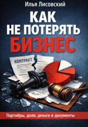 Скачать Как не потерять бизнес. Партнёры, доли, деньги и документы: практическое руководство для тех, кто запускает своё дело и хочет сохранить контроль бесплатно