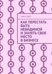 Скачать Как перестать быть невидимой и занять свое место в бизнесе бесплатно