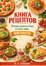 Скачать Книга рецептов. Лучшие рецепты блюд со всего мира. 100 простых и вкусных рецептов для домашней кухни бесплатно