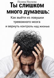 Скачать Ты слишком много думаешь: как выйти из ловушки тревожного мозга и вернуть контроль над жизнью бесплатно