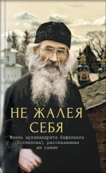 Скачать Не жалея себя. Жизнь архимандрита Нафанаила (Поспелова), рассказанная им самим бесплатно