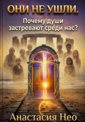 Скачать Они не ушли. Почему души застревают среди нас? бесплатно