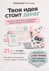 Скачать Твоя идея стоит денег. Коллекция промптов для планирования, создания продукта и саморазвития бесплатно