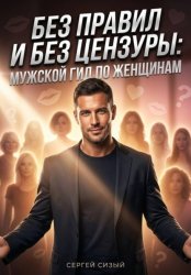 Скачать Без правил и без цензуры. Мужской гид по женщинам бесплатно