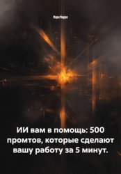 Скачать ИИ вам в помощь: 500 промтов, которые сделают вашу работу за 5 минут. бесплатно
