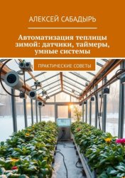 Скачать Автоматизация теплицы зимой: датчики, таймеры, умные системы. Практические советы бесплатно
