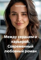 Скачать Между сердцем и карьерой. Современный любовный роман бесплатно