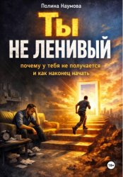 Скачать Ты не ленивый: почему у тебя не получается и как наконец начать бесплатно