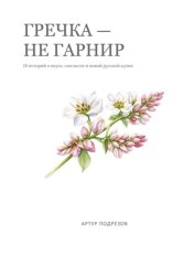 Скачать Гречка – не гарнир. 10 блюд о вкусе, смелости и новой русской кухне бесплатно