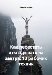 Скачать Как перестать откладывать на завтра: 10 рабочих техник бесплатно