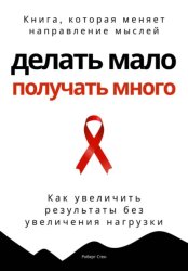 Скачать Делать мало - получать много. Как увеличить результаты без увеличения нагрузки бесплатно