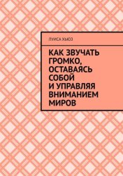 Скачать Как звучать громко, оставаясь собой и управляя вниманием миров бесплатно