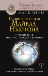 Скачать Тренинг по системе Майкла Ньютона. Путешествия вне пространства и времени. Как жить счастливо, используя опыт предыдущих жизней бесплатно