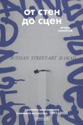 Скачать От стен до сцен. Хроника московского уличного искусства. 1991–2020 бесплатно