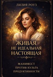 Скачать Живая. Не идеальная. Настоящая. Манифест против культа продуктивности бесплатно