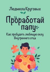 Скачать Проработай папу. Как пробудить любящую силу Внутреннего отца бесплатно