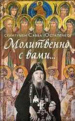Скачать Молитвенно с вами… Жизнеописание, воспоминания духовных чад, труды и поучения схиигумена Саввы (Остапенко) бесплатно