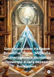 Скачать Цикл рассказов: На Грани Вечности. Точка . Меркаба Тысячегранника: Исповедь Геометра. Книга первая: Вхождение. бесплатно