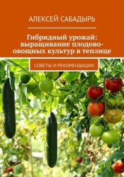 Скачать Гибридный урожай: выращивание плодово-овощных культур в теплице. Советы и рекомендации бесплатно