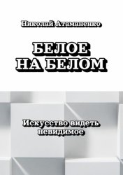 Скачать Белое на белом. Искусство видеть невидимое бесплатно