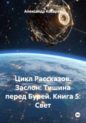 Скачать Цикл Рассказов. Заслон: Тишина перед Бурей. Книга 5: Свет бесплатно