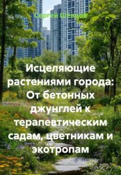 Скачать Исцеляющие растениями города: От бетонных джунглей к терапевтическим садам, цветникам и экотропам бесплатно