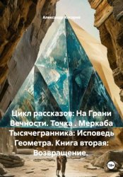 Скачать Цикл рассказов: На Грани Вечности. Точка . Меркаба Тысячегранника: Исповедь Геометра. Книга вторая: Возвращение бесплатно